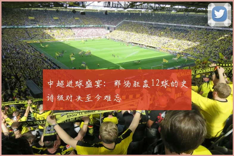 中超进球盛宴：那场狂轰12球的史诗级对决至今难忘