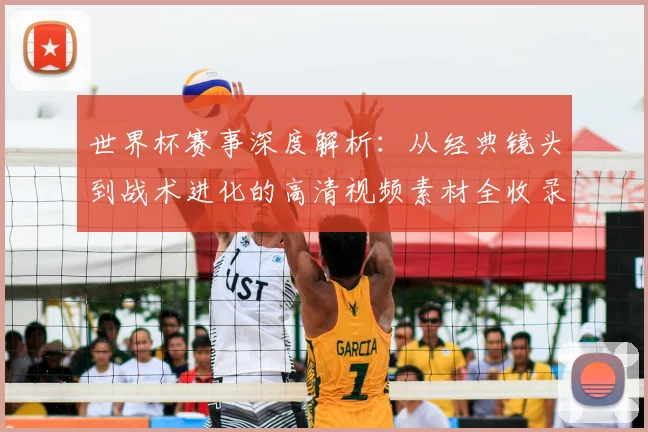 世界杯赛事深度解析：从经典镜头到战术进化的高清视频素材全收录