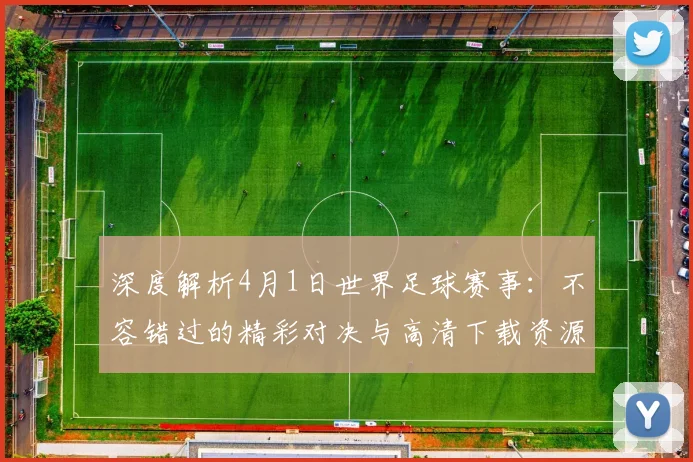 深度解析4月1日世界足球赛事：不容错过的精彩对决与高清下载资源
