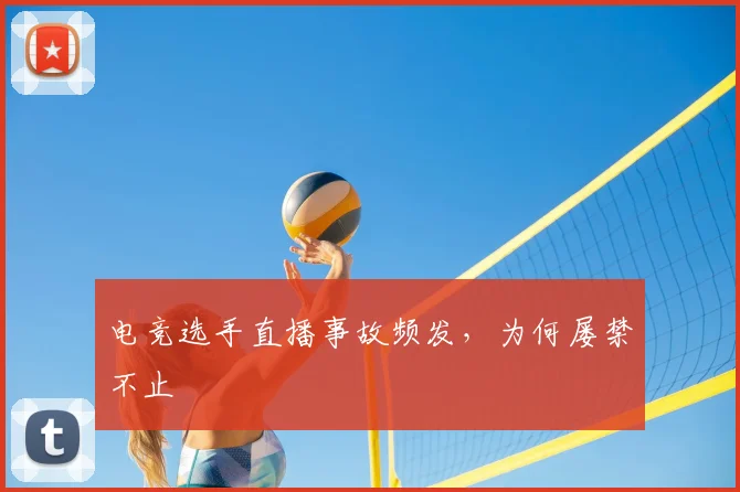 电竞选手直播事故频发，为何屡禁不止