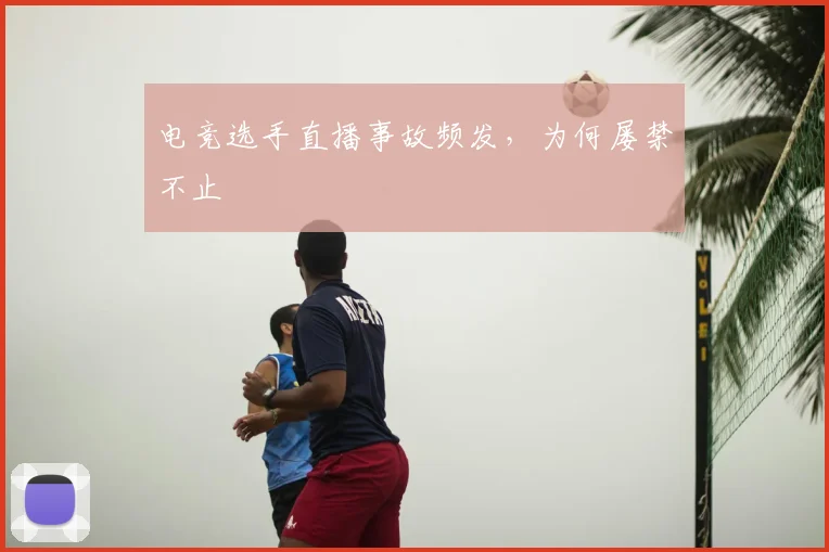 电竞选手直播事故频发，为何屡禁不止