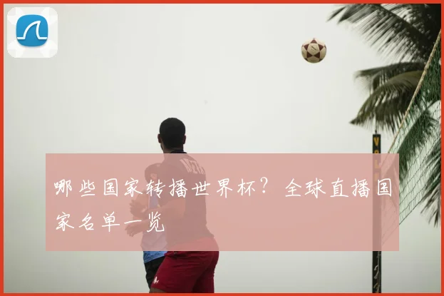哪些国家转播世界杯？全球直播国家名单一览