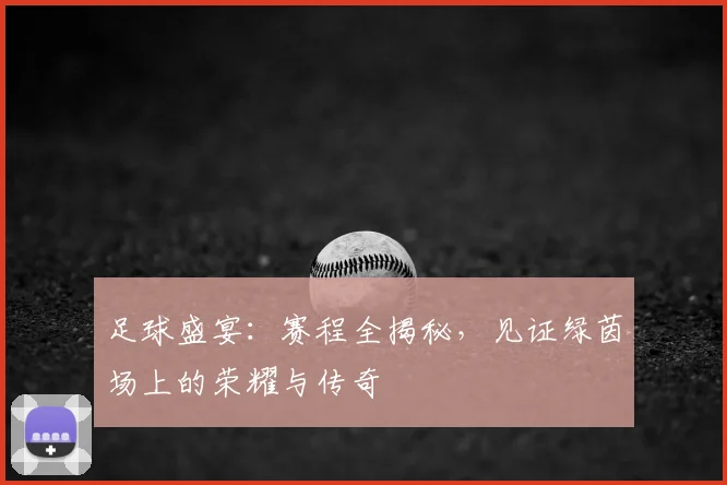 足球盛宴：赛程全揭秘，见证绿茵场上的荣耀与传奇