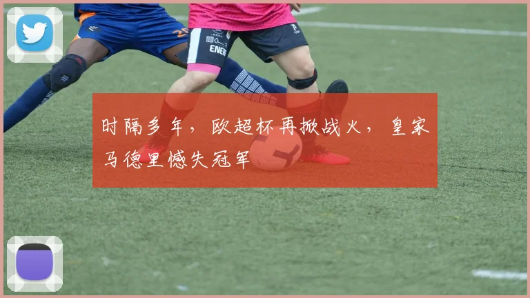 时隔多年，欧超杯再掀战火，皇家马德里憾失冠军