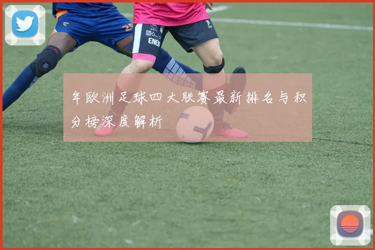 年欧洲足球四大联赛最新排名与积分榜深度解析