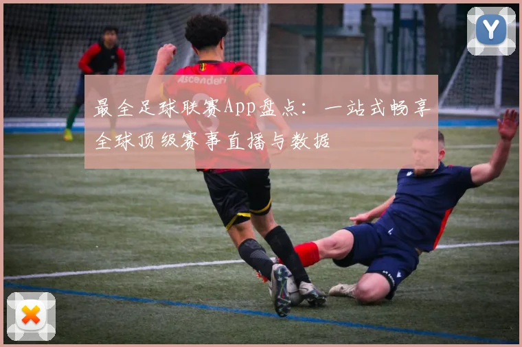 最全足球联赛App盘点:一站式畅享全球顶级赛事直播与数据