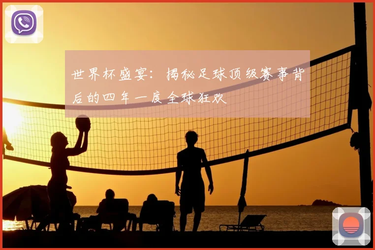 世界杯盛宴：揭秘足球顶级赛事背后的四年一度全球狂欢